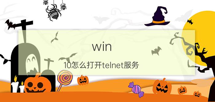 win 10怎么打开telnet服务 Win10如何打开笔记本Telnet功能？